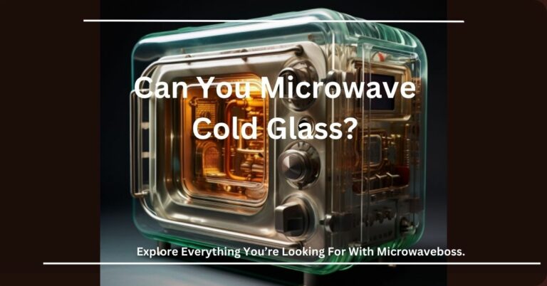 Can You Microwave Cold Glass? – Let’s Take An Analysis!