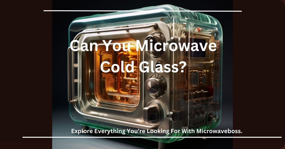 Can You Microwave Cold Glass