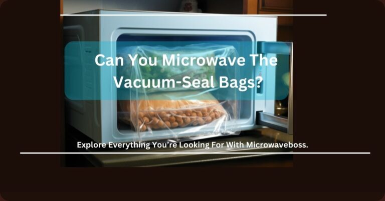 Can You Microwave The Vacuum Seal Bags? – Facts 2023!